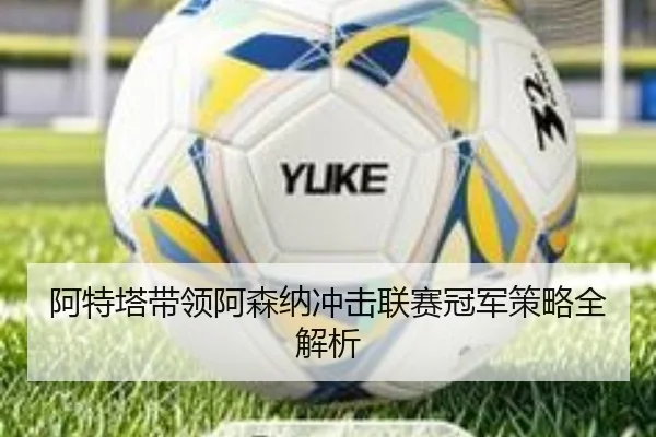 阿特塔带领阿森纳冲击联赛冠军策略全解析